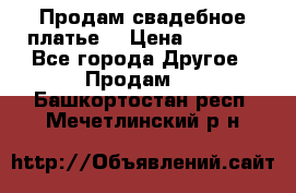 Продам свадебное платье  › Цена ­ 4 000 - Все города Другое » Продам   . Башкортостан респ.,Мечетлинский р-н